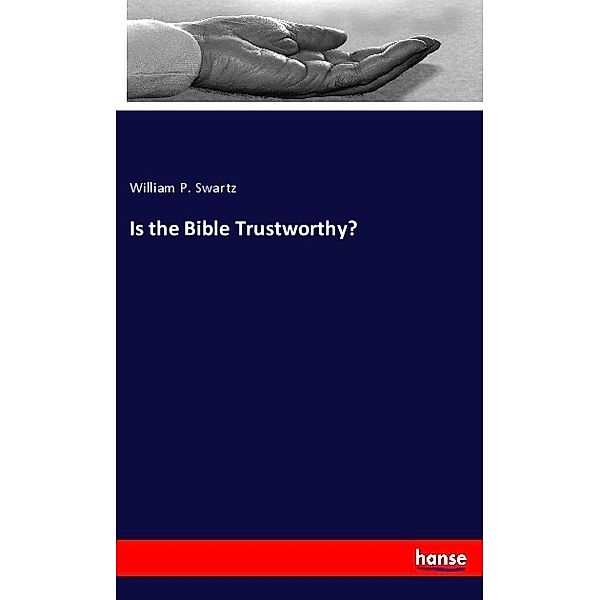 Is the Bible Trustworthy?, William P. Swartz