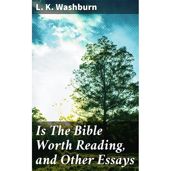 Is The Bible Worth Reading, and Other Essays, L. K. Washburn