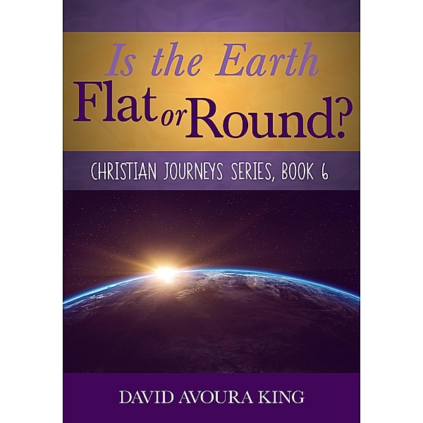 Is the Earth Flat or Round? (Christian Journeys, #6) / Christian Journeys, David Avoura King