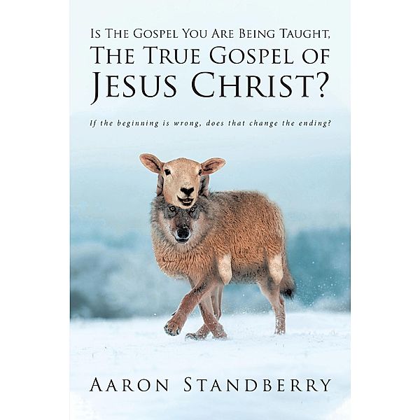 Is The Gospel You Are Being Taught, The True Gospel of Jesus Christ?, Aaron Standberry