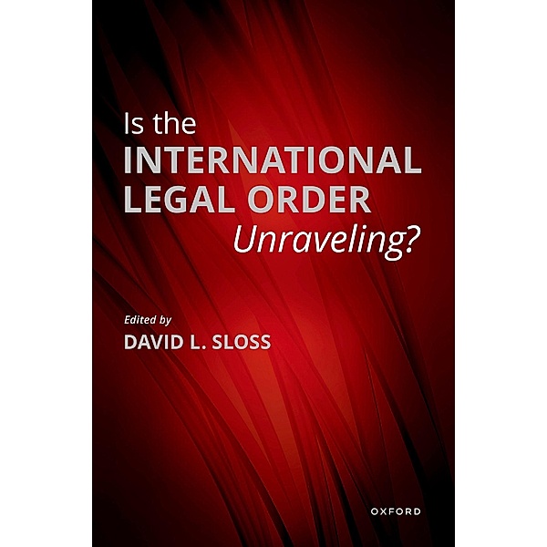 Is the International Legal Order Unraveling?, David L. Sloss