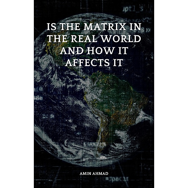 Is the Matrix in the Real World and How It Affects It, Amin Ahmad