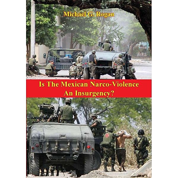 Is The Mexican Narco-Violence An Insurgency?, Michael G. Rogan