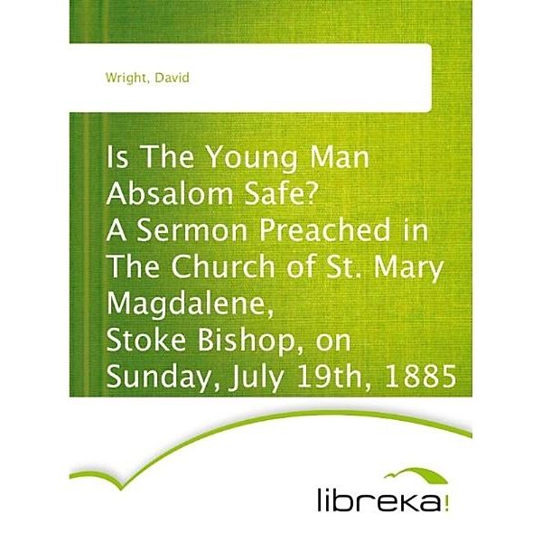 Is The Young Man Absalom Safe? A Sermon Preached in The Church of St. Mary Magdalene, Stoke Bishop, on Sunday, July 19th, 1885, David Wright