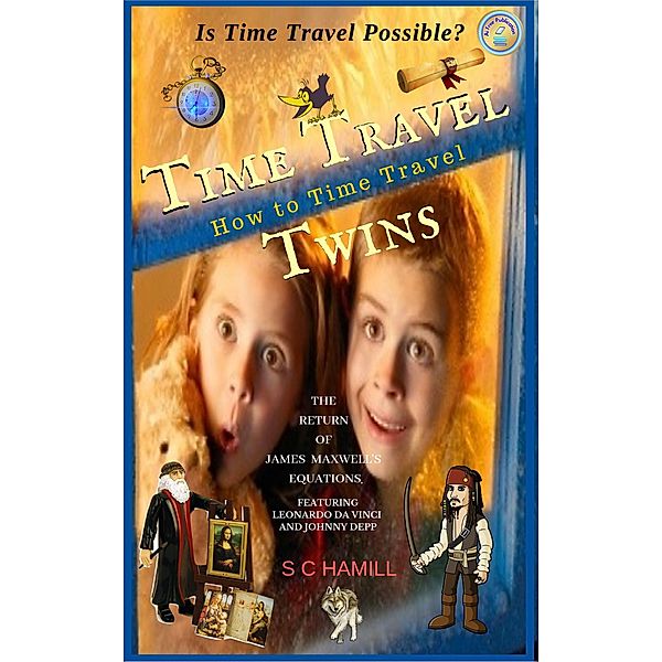 Is Time Travel Possible? Time Travel Twins. How to Time Travel. The Return of James Maxwell's Equations., S C Hamill