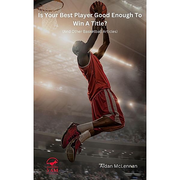 Is Your Best Player Good Enough To Win A Title? (And Other Basketball Articles), Aidan McLennan