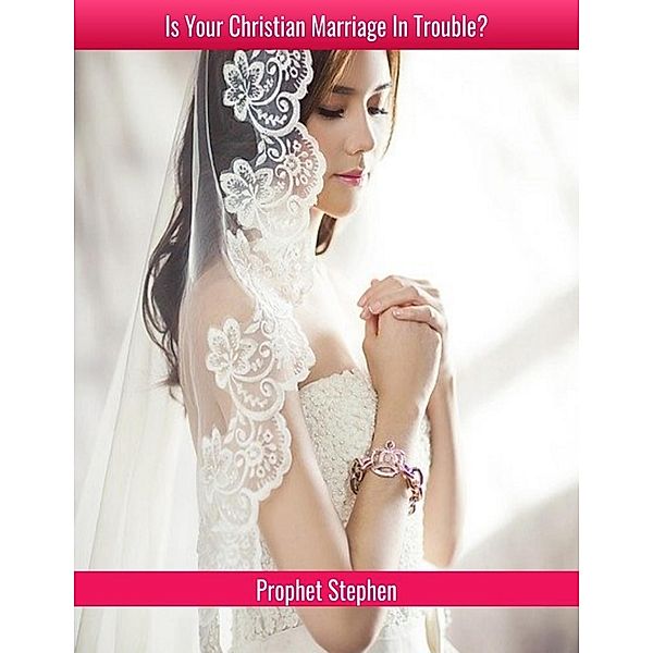 Is Your Christian Marriage In Trouble?, Prophet Stephen