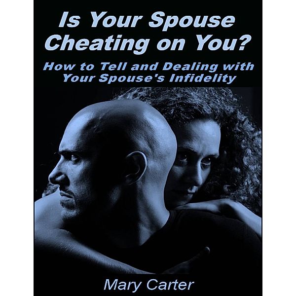 Is Your Spouse Cheating On You?: How to Tell and Dealing With Your Spouse's Infidelity, Mary Carter