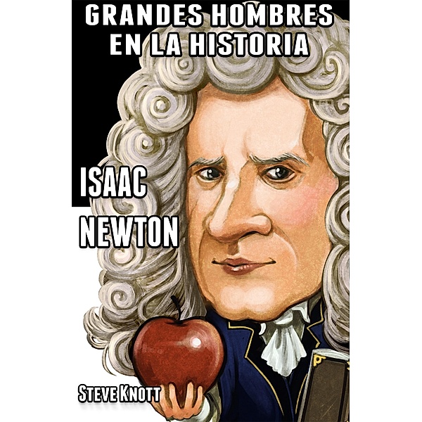 Isaac Newton: Grandes Hombres en la Historia / Grandes Hombres en la Historia, Steve Knott