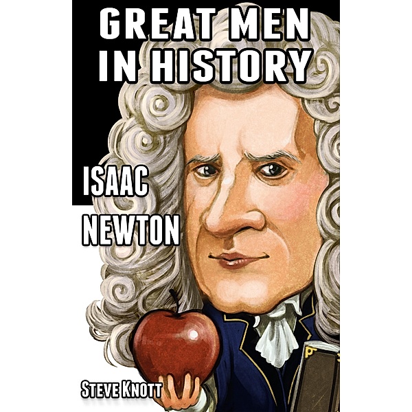 Isaac Newton: Great Men in History / Great Men in History, Steve Knott
