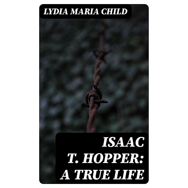 Isaac T. Hopper: A True Life, Lydia Maria Child