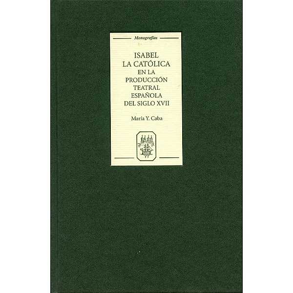 Isabel la Católica en la producción teatral española del siglo XVII / Monografías A Bd.256, María Y. Caba