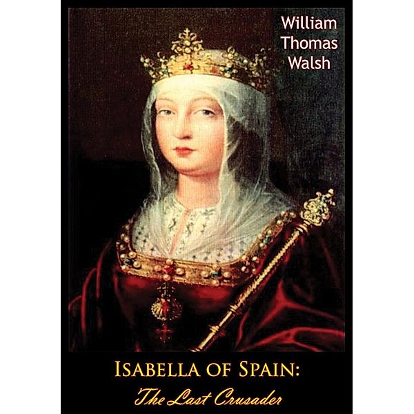 Isabella of Spain: The Last Crusader, William Thomas Walsh