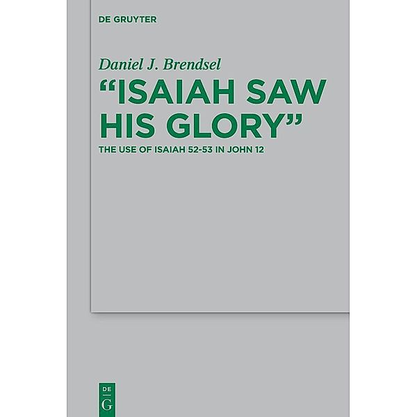 Isaiah Saw His Glory / Beihefte zur Zeitschift für die neutestamentliche Wissenschaft Bd.208, Daniel J. Brendsel