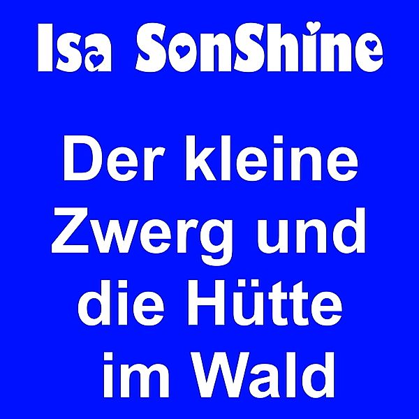 Isa's Geschichten - 3 - Der kleine Zwerg und die Hütte im Wald, Isa SonShine