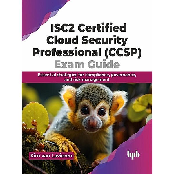 ISC2 Certified Cloud Security Professional (CCSP) Exam Guide: Essential Strategies for Compliance, Governance, and Risk Management, Kim van Lavieren