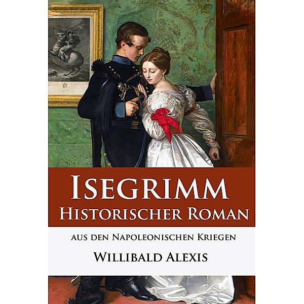 Isegrimm - Historischer Roman aus den Napoleonischen Kriegen, Willibald Alexis