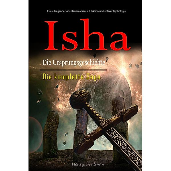 Isha Die Ursprungsgeschichte:  Die komplette Saga: Ein aufregender Abenteuerroman mit Fiktion und antiker Mythologie, Henry Goldman