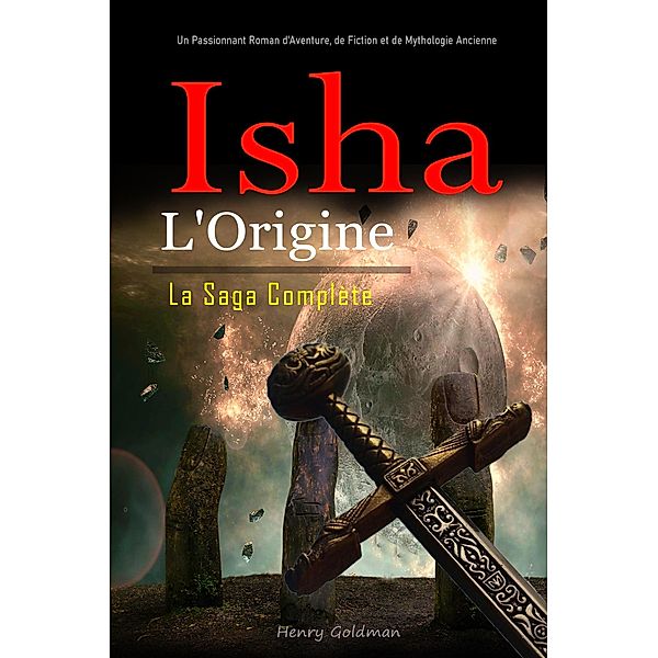 Isha: L'Origine:  La Saga Complète: Un Passionnant Roman d'Aventure, de Fiction et de Mythologie Ancienne, Henry Goldman