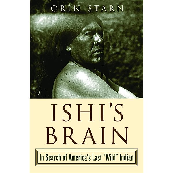 Ishi's Brain: In Search of Americas Last Wild Indian, Orin Starn