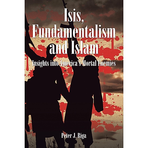 Isis, Fundamentalism and Islam, Peter J. Riga