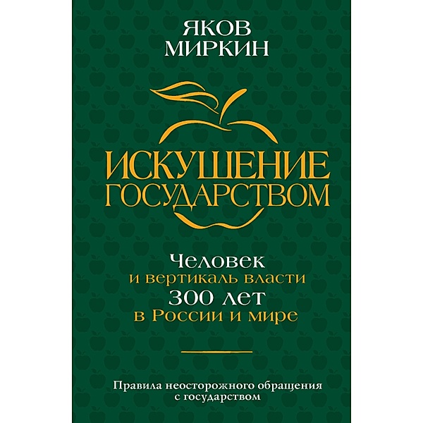 Iskushenie gosudarstvom. CHelovek i vertikal vlasti 300 let v Rossii i mire, Yakov Mirkin