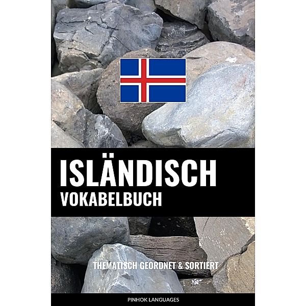Isländisch Vokabelbuch: Thematisch Gruppiert & Sortiert, Pinhok Languages