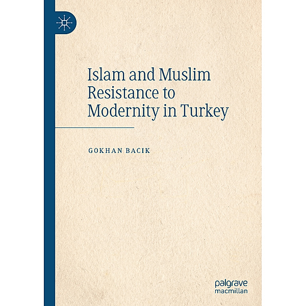 Islam and Muslim Resistance to Modernity in Turkey, Gokhan Bacik
