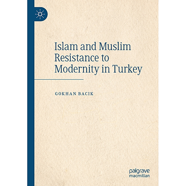 Islam and Muslim Resistance to Modernity in Turkey, Gokhan Bacik