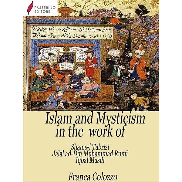 Islam and Mysticism in the work of Shams-i Tabrizi - Jalal ad-Din Mo¿ammad Rumi - Iqbal Masih, Franca Colozzo