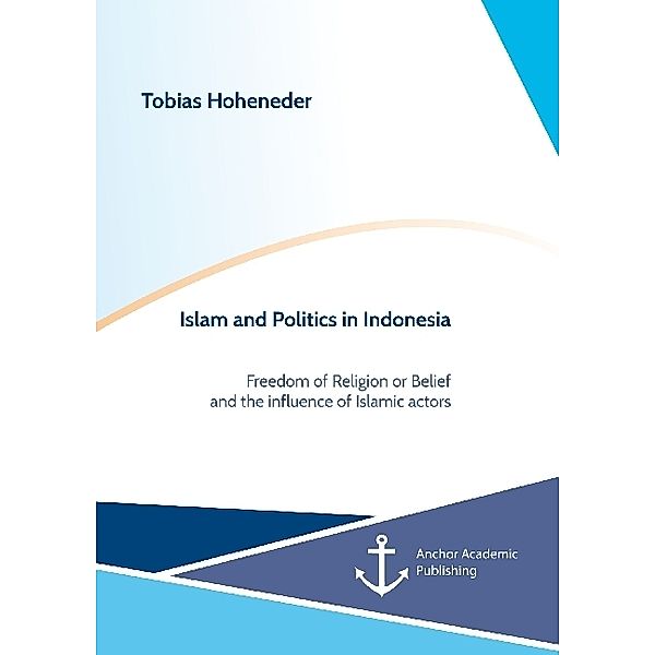 Islam and Politics in Indonesia: Freedom of Religion or Belief and the influence of Islamic actors, Tobias Hoheneder