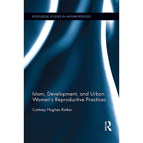 Islam, Development, and Urban Women's Reproductive Practices / Routledge Studies in Anthropology, Cortney Hughes Rinker