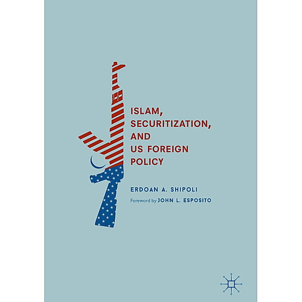 Islam, Securitization, and US Foreign Policy, Erdoan A. Shipoli