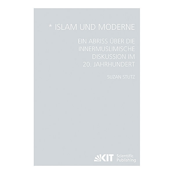 Islam und Moderne - Ein Abriss über die innermuslimische Diskussion im 20. Jahrhundert, Suzan Stutz