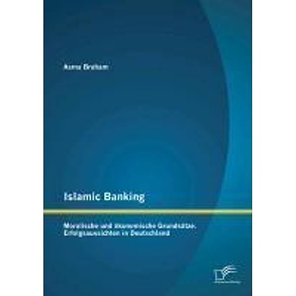 Islamic Banking: Moralische und ökonomische Grundsätze. Erfolgsaussichten in Deutschland, Asma Braham