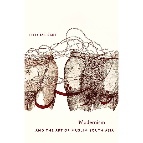 Islamic Civilization and Muslim Networks: Modernism and the Art of Muslim South Asia, Iftikhar Dadi