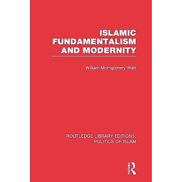 Islamic Fundamentalism and Modernity (RLE Politics of Islam), William Montgomery Watt