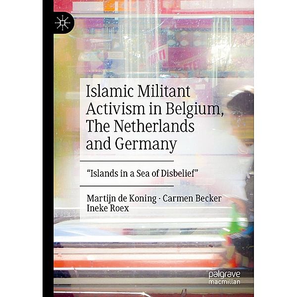 Islamic Militant Activism in Belgium, The Netherlands and Germany / Progress in Mathematics, Martijn de Koning, Carmen Becker, Ineke Roex