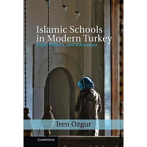 Islamic Schools in Modern Turkey / Cambridge Middle East Studies, Iren Ozgur