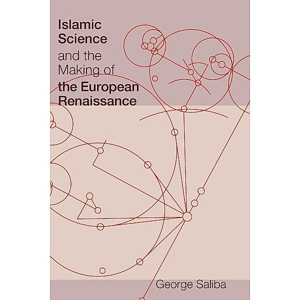 Islamic Science and the Making of the European Renaissance, George Saliba