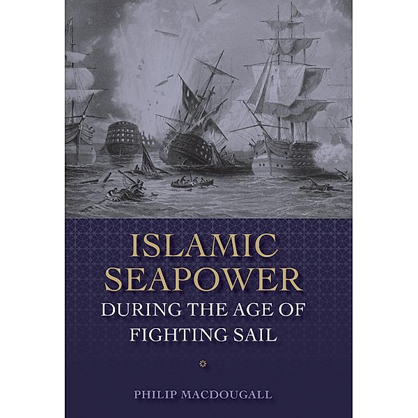 Islamic Seapower during the Age of Fighting Sail, Philip MacDougall