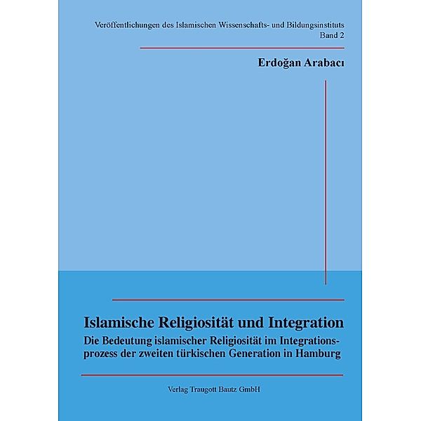 Islamische Religiosität und Integration / Veröffentlichungen des Islamischen Wissenschafts- und Bildungsinstituts Bd.2, Erdogan Arabacý