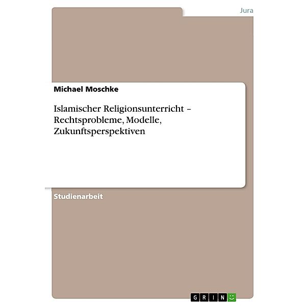 Islamischer Religionsunterricht - Rechtsprobleme, Modelle, Zukunftsperspektiven, Michael Moschke