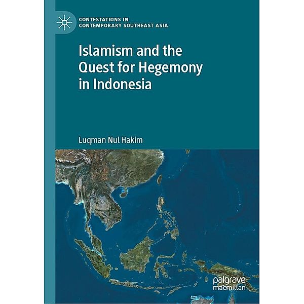 Islamism and the Quest for Hegemony in Indonesia / Contestations in Contemporary Southeast Asia, Luqman Nul Hakim