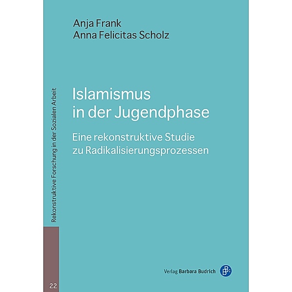 Islamismus in der Jugendphase / Rekonstruktive Forschung in der Sozialen Arbeit Bd.22, Anja Frank, Anna Felicitas Scholz