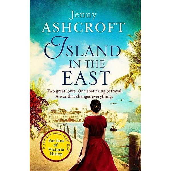 Island in the East: Two Great Loves. One Shattering Betrayal. a War That Changes Everything., Jenny Ashcroft