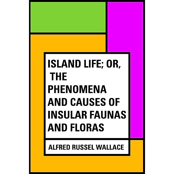 Island Life; Or, The Phenomena and Causes of Insular Faunas and Floras, Alfred Russel Wallace