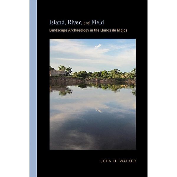 Island, River, and Field / Archaeologies of Landscape in the Americas Series, John H. Walker