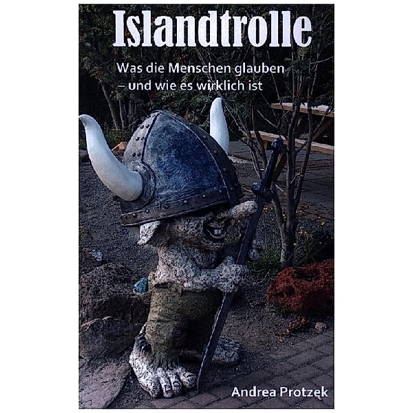 Islandtrolle - Was die Menschen glauben - und wie es wirklich ist, Andrea Protzek
