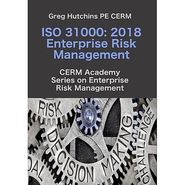 ISO 31000 / CERM Academy Series on Enterprise Risk Management, Greg Hutchins